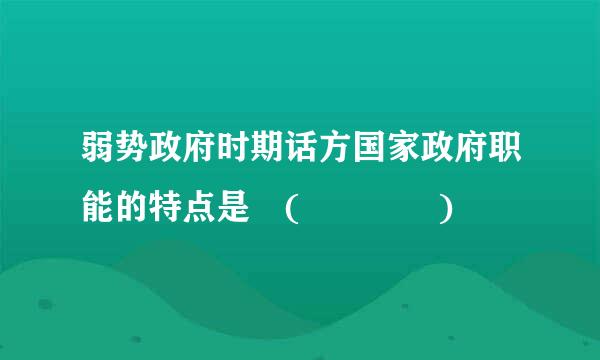 弱势政府时期话方国家政府职能的特点是 (    )