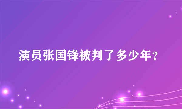 演员张国锋被判了多少年？