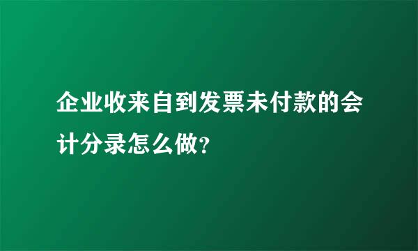 企业收来自到发票未付款的会计分录怎么做？