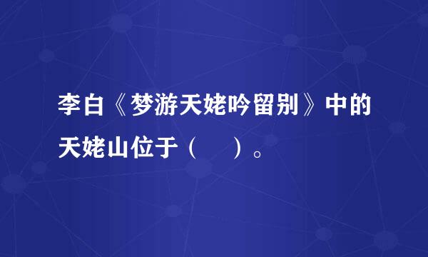 李白《梦游天姥吟留别》中的天姥山位于（ ）。