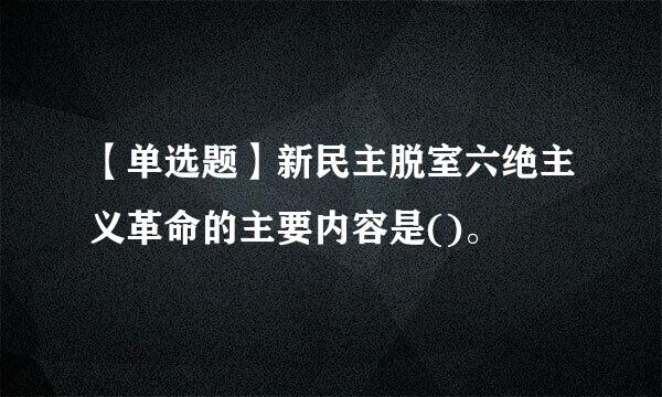 【单选题】新民主脱室六绝主义革命的主要内容是()。