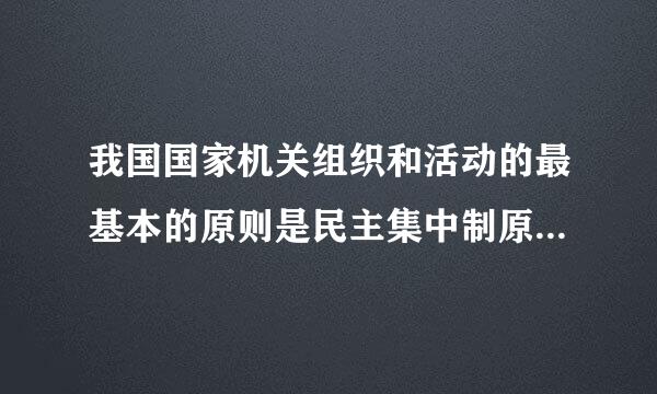 我国国家机关组织和活动的最基本的原则是民主集中制原则。()