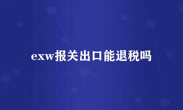 exw报关出口能退税吗