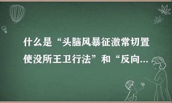 什么是“头脑风暴征激常切置使没所王卫行法”和“反向头脑风暴法”?