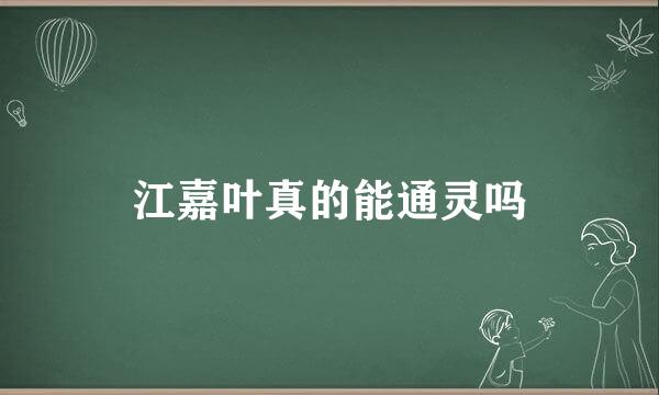 江嘉叶真的能通灵吗