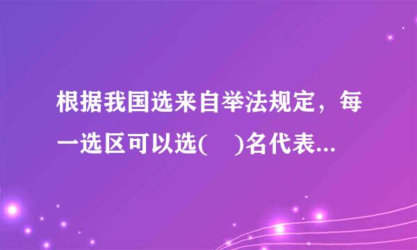 根据我国选来自举法规定，每一选区可以选( )名代表。A.一B.二C.三D.四