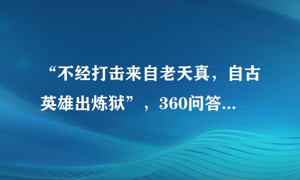 “不经打击来自老天真，自古英雄出炼狱”，360问答是谁的诗，全诗的内容是？