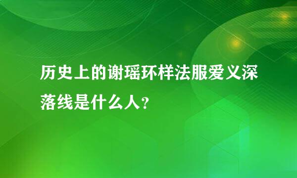 历史上的谢瑶环样法服爱义深落线是什么人？