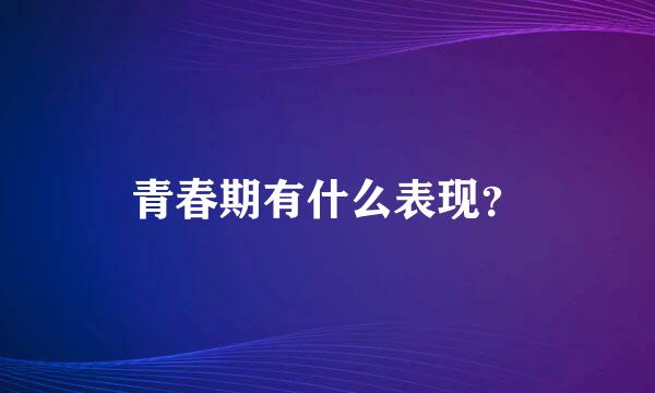 青春期有什么表现？