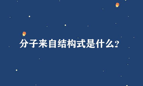 分子来自结构式是什么？