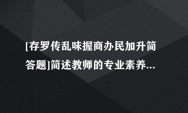 [存罗传乱味握商办民加升简答题]简述教师的专业素养有哪些?