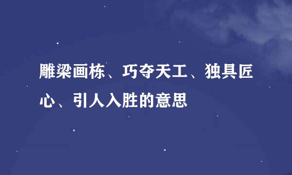 雕梁画栋、巧夺天工、独具匠心、引人入胜的意思