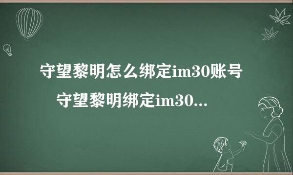 守望黎明怎么绑定im30账号 守望黎明绑定im30账号的流程是什么