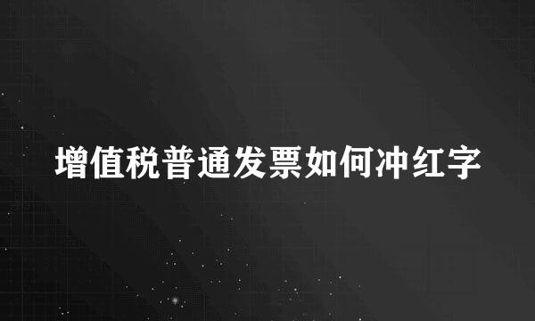 增值税普通发票如何冲红字