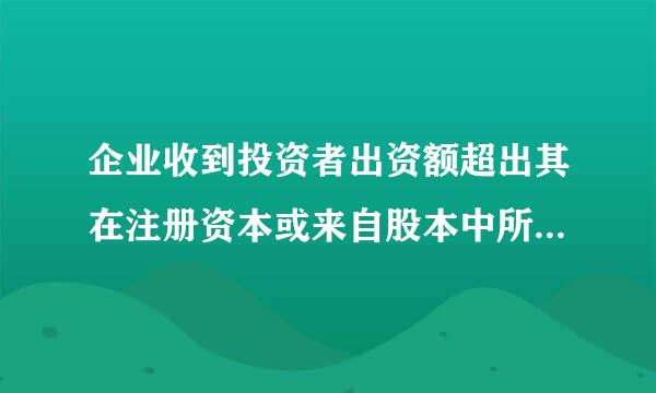 企业收到投资者出资额超出其在注册资本或来自股本中所占份额的部分是否属360问答于资本公积核算的内容？