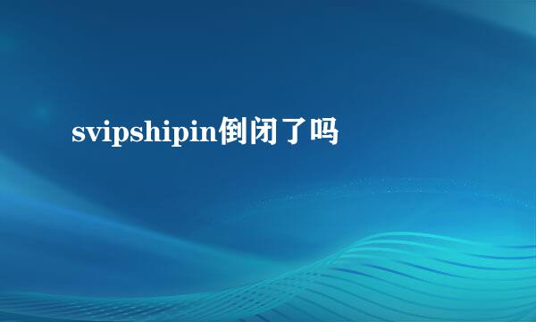 svipshipin倒闭了吗