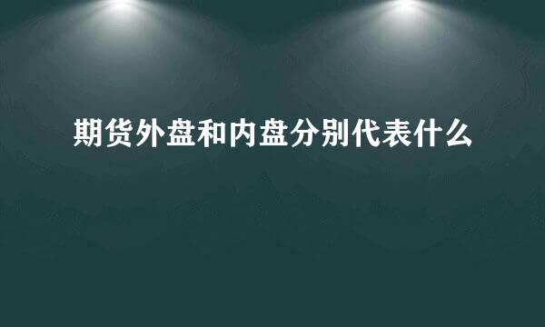 期货外盘和内盘分别代表什么