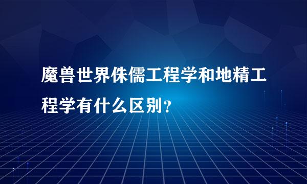 魔兽世界侏儒工程学和地精工程学有什么区别？