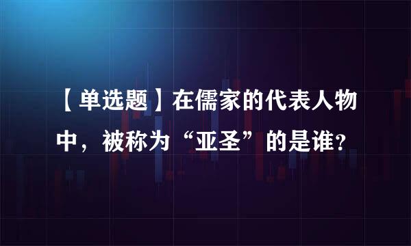 【单选题】在儒家的代表人物中，被称为“亚圣”的是谁？