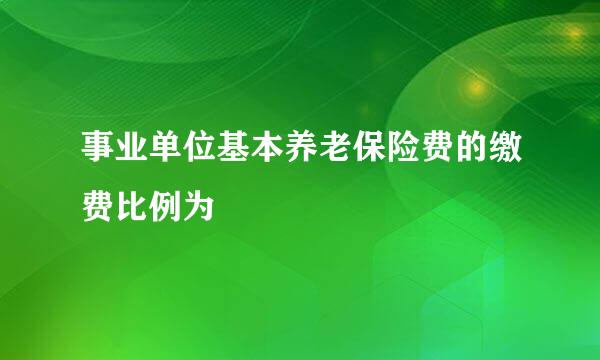 事业单位基本养老保险费的缴费比例为