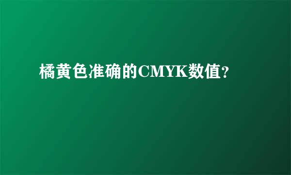 橘黄色准确的CMYK数值？