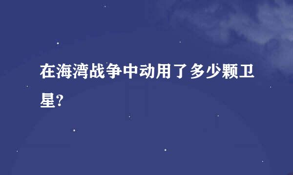 在海湾战争中动用了多少颗卫星?