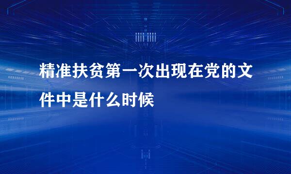 精准扶贫第一次出现在党的文件中是什么时候