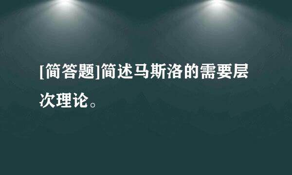 [简答题]简述马斯洛的需要层次理论。