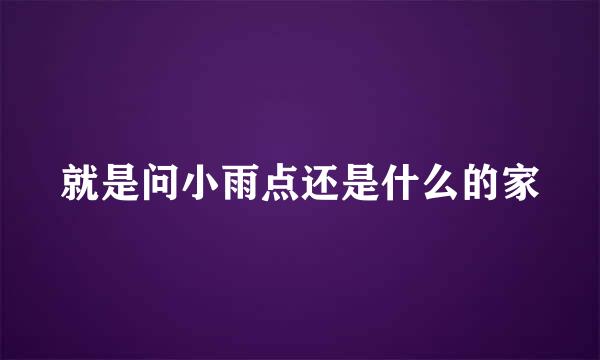 就是问小雨点还是什么的家