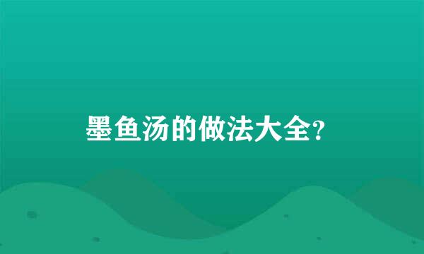 墨鱼汤的做法大全？