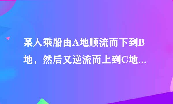 某人乘船由A地顺流而下到B地，然后又逆流而上到C地，共乘船3小时，已知船在静水中的速度是每小时8千米，