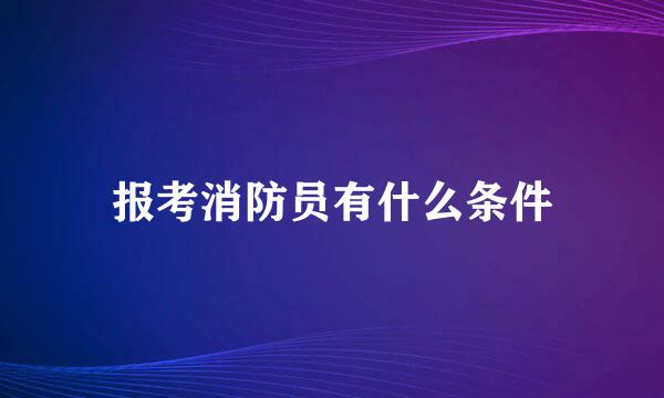 报考消防员有什么条件