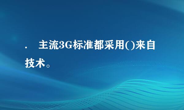 . 主流3G标准都采用()来自技术。