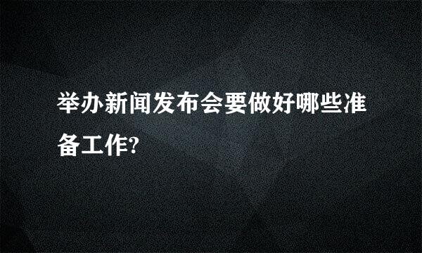 举办新闻发布会要做好哪些准备工作?