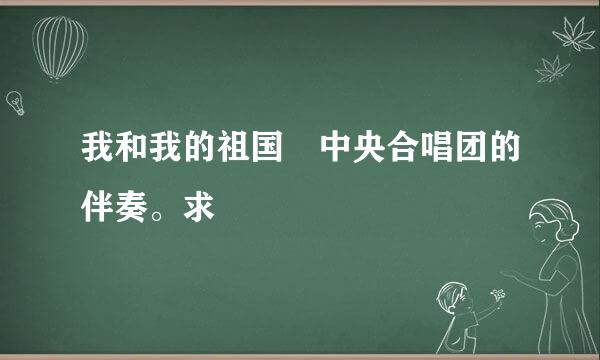 我和我的祖国 中央合唱团的伴奏。求