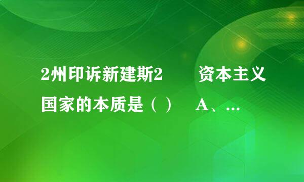 2州印诉新建斯2  资本主义国家的本质是（） A、资产阶级利益的集中体现