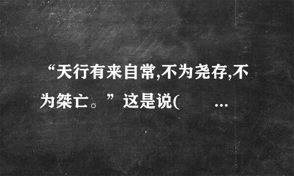 “天行有来自常,不为尧存,不为桀亡。”这是说(      )北挥刑