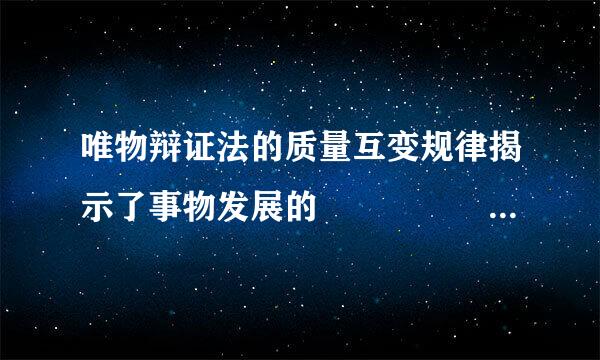 唯物辩证法的质量互变规律揭示了事物发展的           (    )