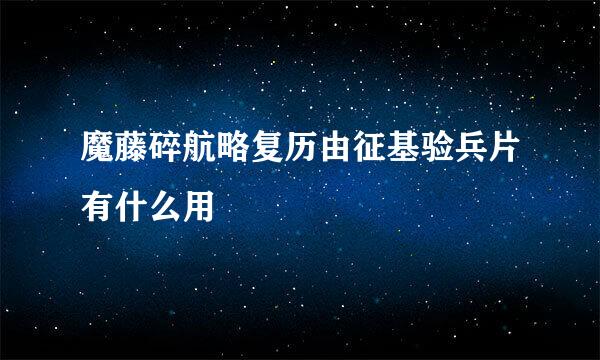 魔藤碎航略复历由征基验兵片有什么用