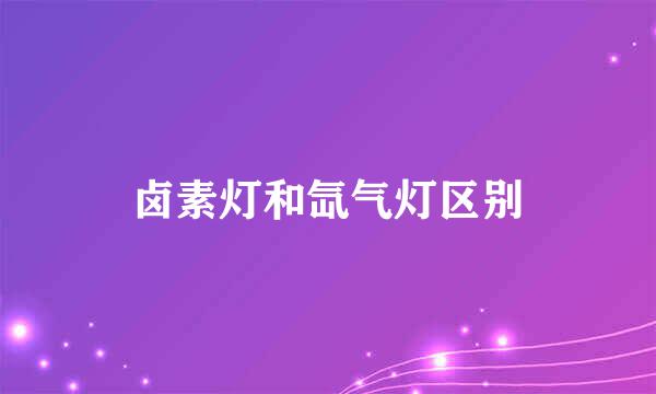 卤素灯和氙气灯区别