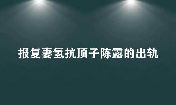 报复妻氢抗顶子陈露的出轨