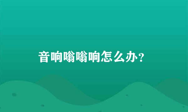 音响嗡嗡响怎么办？