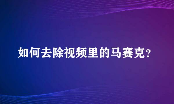 如何去除视频里的马赛克？