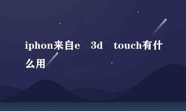 iphon来自e 3d touch有什么用