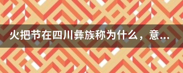 火把节在四川彝族称为什么，意为什么？