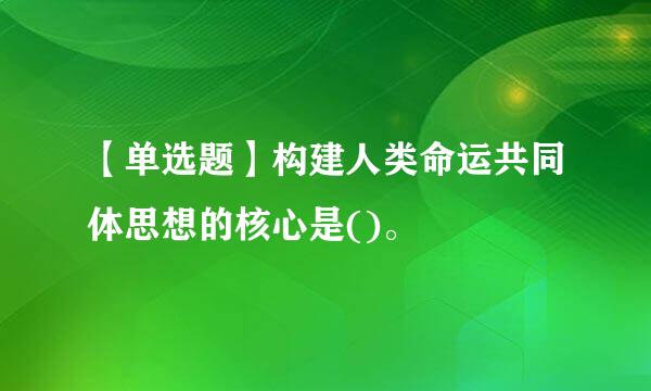 【单选题】构建人类命运共同体思想的核心是()。