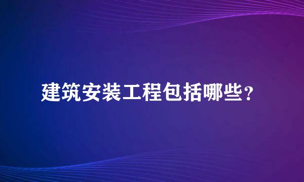 建筑安装工程包括哪些？