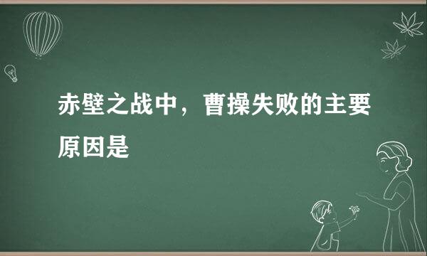 赤壁之战中，曹操失败的主要原因是