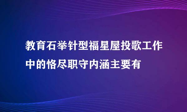 教育石举针型福星屋投歌工作中的恪尽职守内涵主要有