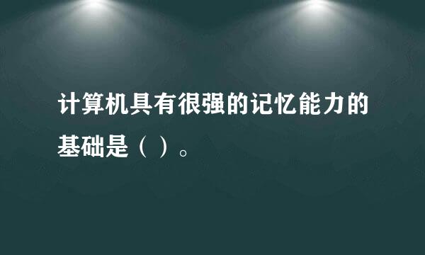 计算机具有很强的记忆能力的基础是（）。